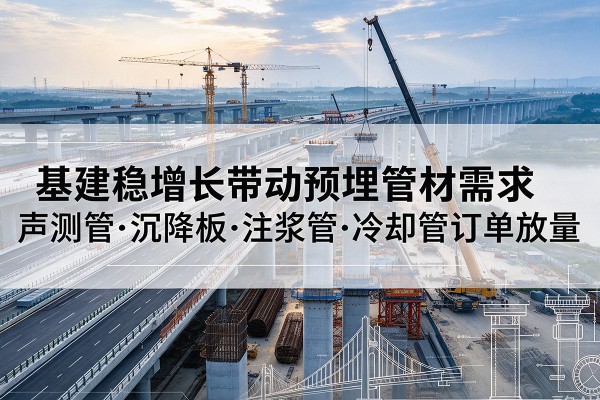 肇庆基建稳增长带动预埋监测管材需求，声测管、沉降板、注浆管订单持续放量