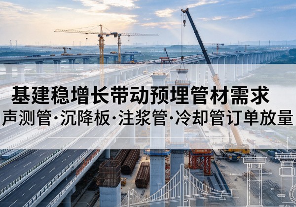 肇庆基建稳增长带动预埋监测管材需求，声测管、沉降板、注浆管订单持续放量